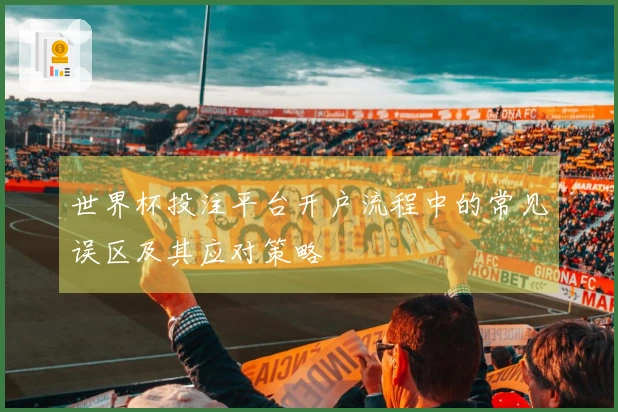 世界杯投注平台开户流程中的常见误区及其应对策略