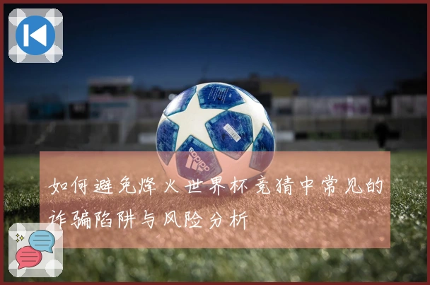 如何避免烽火世界杯竞猜中常见的诈骗陷阱与风险分析