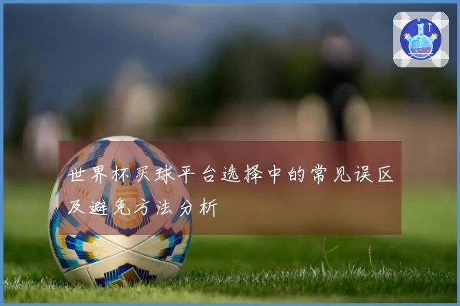 世界杯买球平台选择中的常见误区及避免方法分析