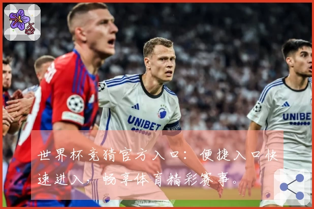 世界杯竞猜官方入口：便捷入口快速进入，畅享体育精彩赛事。