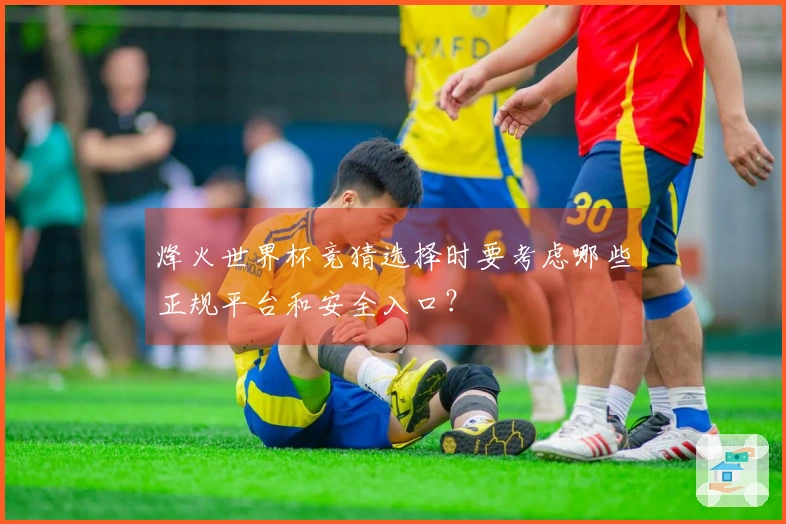 烽火世界杯竞猜选择时要考虑哪些正规平台和安全入口？