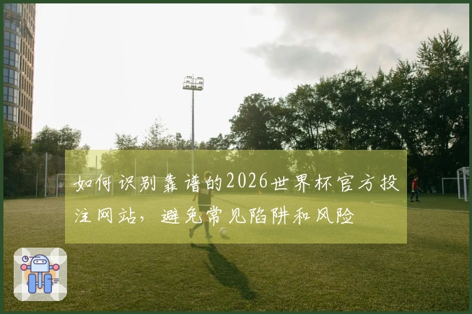 如何识别靠谱的2026世界杯官方投注网站，避免常见陷阱和风险