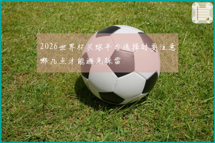 2026世界杯买球平台选择时要注意哪几点才能避免踩雷