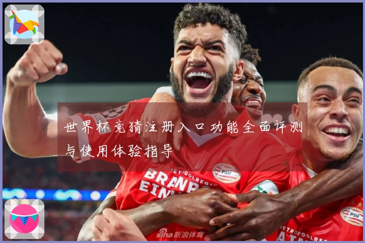世界杯竞猜注册入口功能全面评测与使用体验指导