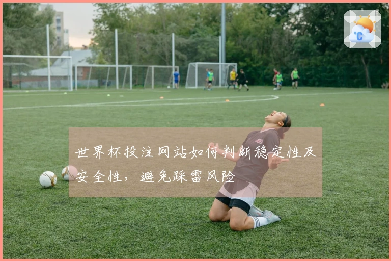 世界杯投注网站如何判断稳定性及安全性,避免踩雷风险