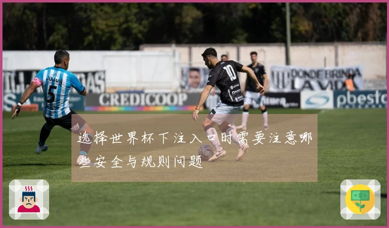 选择世界杯下注入口时需要注意哪些安全与规则问题