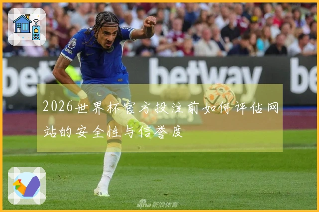 2026世界杯官方投注前如何评估网站的安全性与信誉度