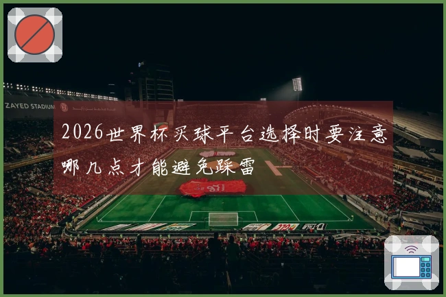 2026世界杯买球平台选择时要注意哪几点才能避免踩雷