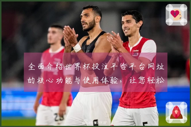 全面介绍世界杯投注平台平台网址的核心功能与使用体验，让您轻松获取最新赛事信息