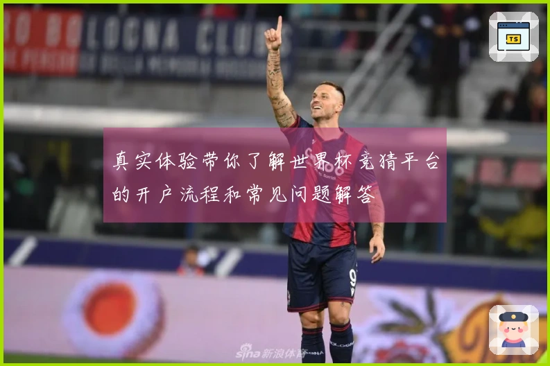 真实体验带你了解世界杯竞猜平台的开户流程和常见问题解答