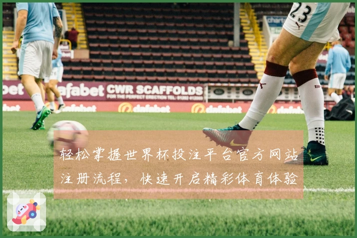 轻松掌握世界杯投注平台官方网站注册流程，快速开启精彩体育体验