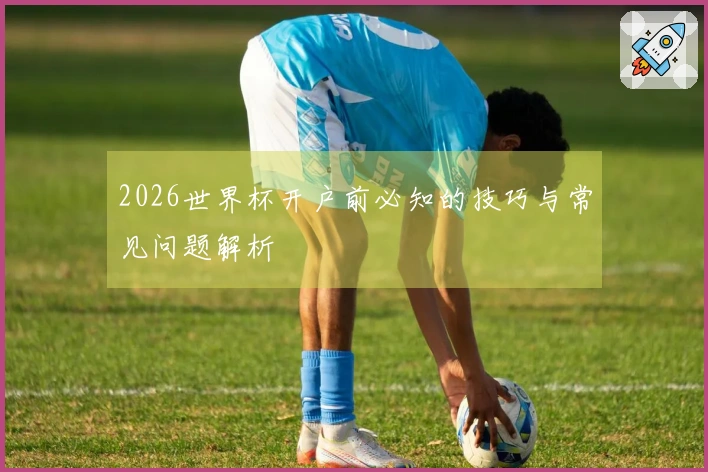 2026世界杯开户前必知的技巧与常见问题解析