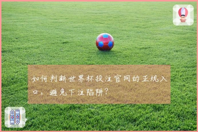 如何判断世界杯投注官网的正规入口，避免下注陷阱？
