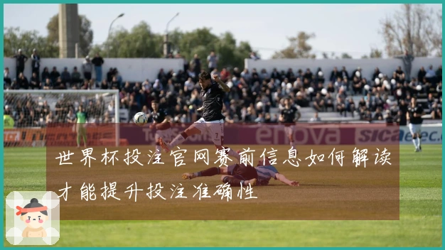 世界杯投注官网赛前信息如何解读才能提升投注准确性