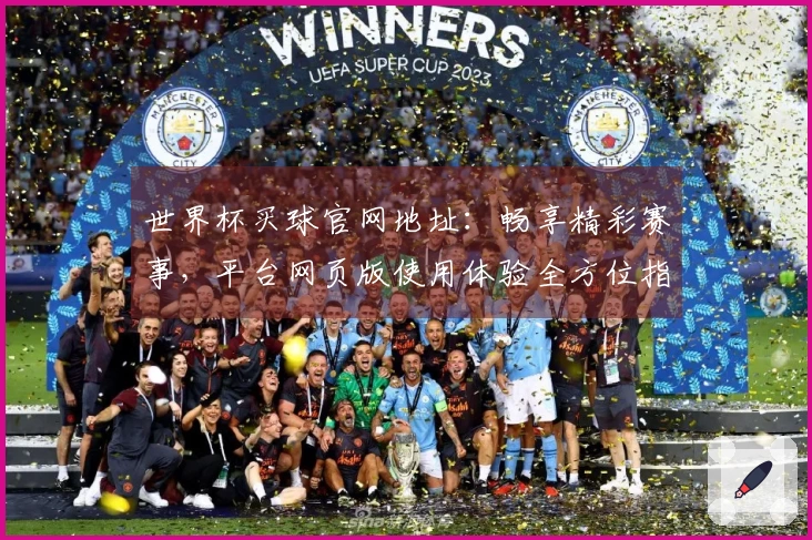 世界杯买球官网地址：畅享精彩赛事，平台网页版使用体验全方位指引