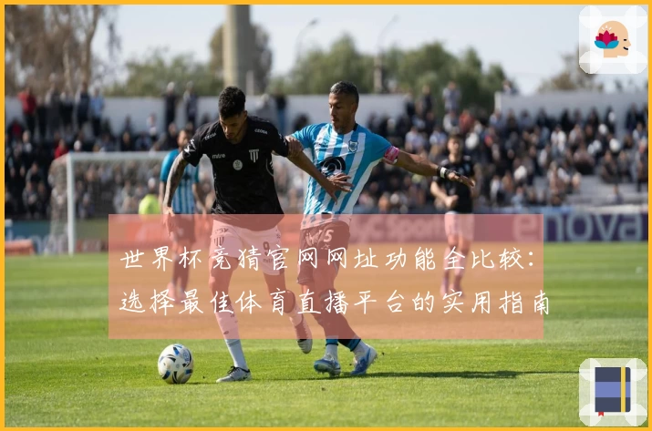 世界杯竞猜官网网址功能全比较：选择最佳体育直播平台的实用指南