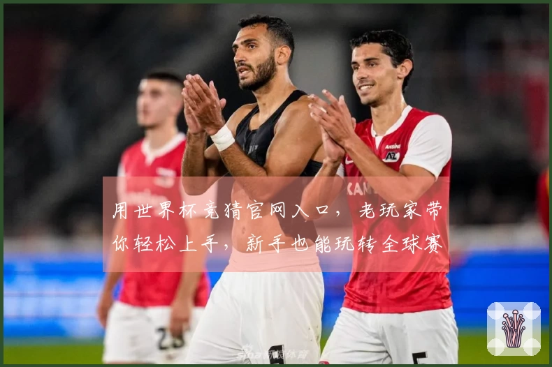 用世界杯竞猜官网入口，老玩家带你轻松上手，新手也能玩转全球赛事。