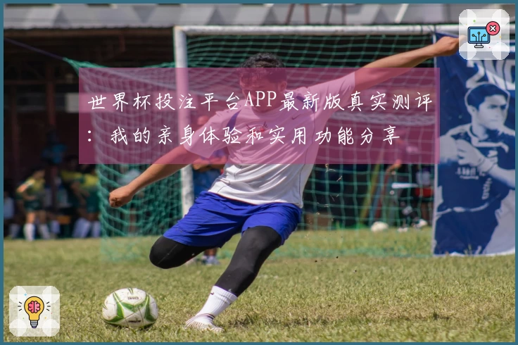 世界杯投注平台APP最新版真实测评：我的亲身体验和实用功能分享